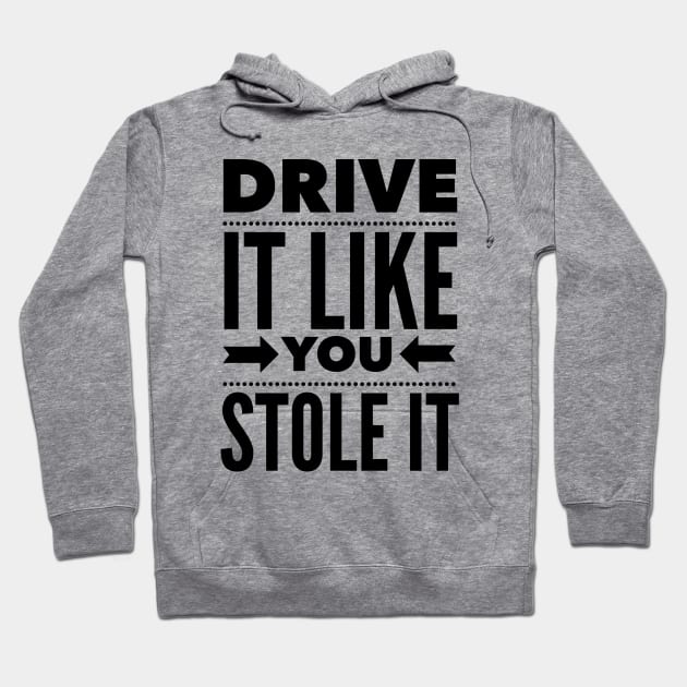 Drive It Like You Stole It Hoodie by klance